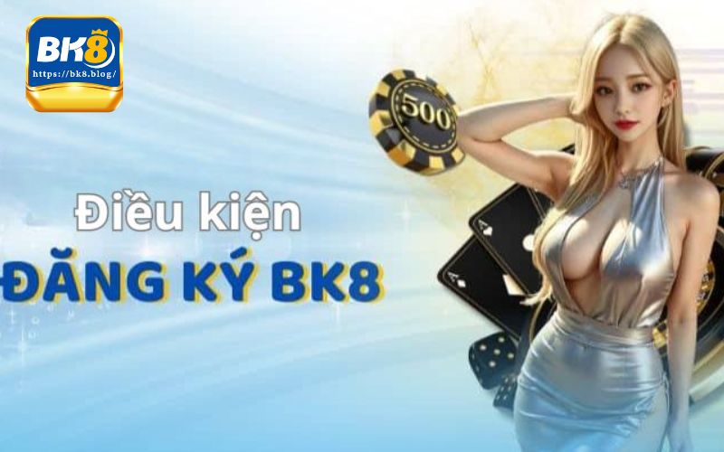 Điều kiện đặc biệt để có thể đăng ký bk8